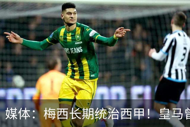 媒体：梅西长期统治西甲！皇马曾想招募他、但不可能成功！