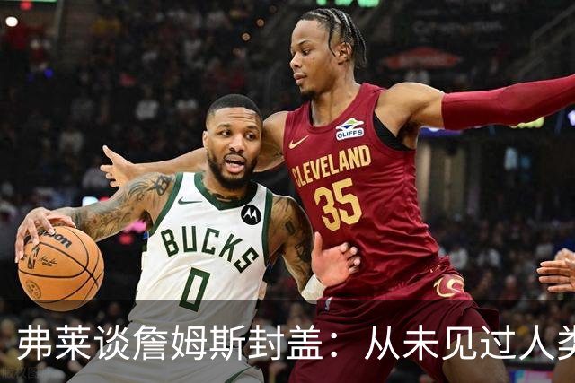 弗莱谈詹姆斯封盖：从未见过人类能移动那么快 速度瞬间飙升1000%
