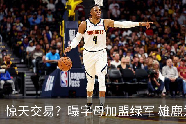 惊天交易？曝字母加盟绿军 雄鹿为布朗寻找第三方